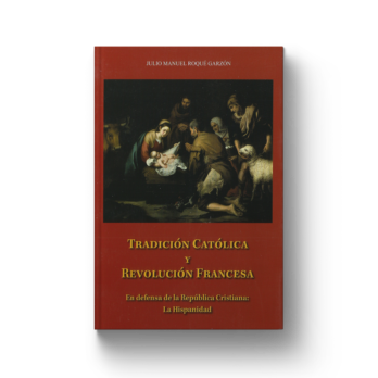 TRADICIÓN CATÓLICA Y REVOLUCIÓN FRANCESA. En defensa de la República Cristiana: La Hispanidad